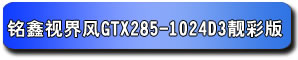 銘鑫視界風 GTX285-1024D3 靚彩版